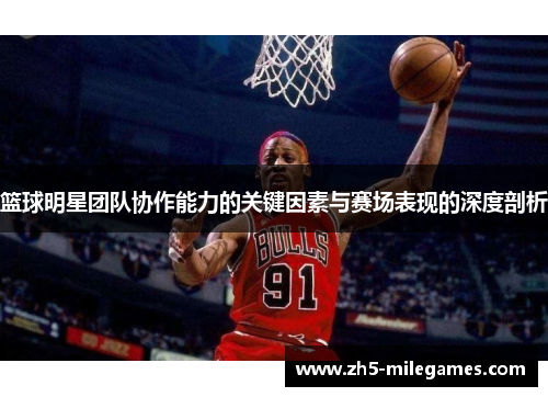 篮球明星团队协作能力的关键因素与赛场表现的深度剖析