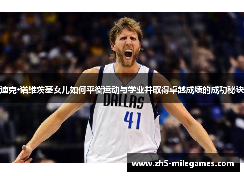 迪克·诺维茨基女儿如何平衡运动与学业并取得卓越成绩的成功秘诀