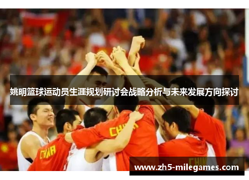 姚明篮球运动员生涯规划研讨会战略分析与未来发展方向探讨