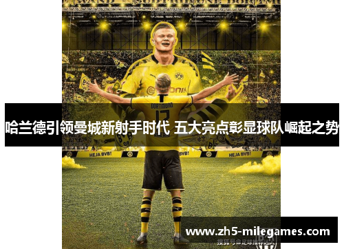哈兰德引领曼城新射手时代 五大亮点彰显球队崛起之势