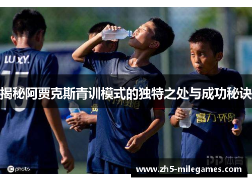揭秘阿贾克斯青训模式的独特之处与成功秘诀