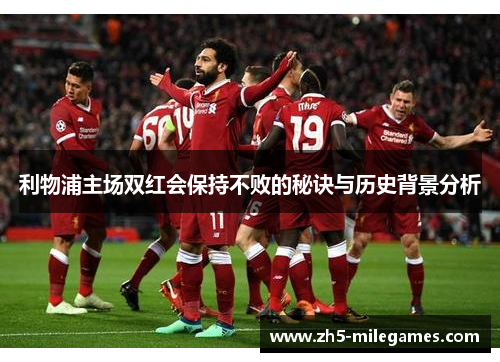 利物浦主场双红会保持不败的秘诀与历史背景分析
