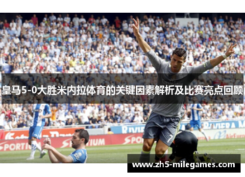 皇马5-0大胜米内拉体育的关键因素解析及比赛亮点回顾