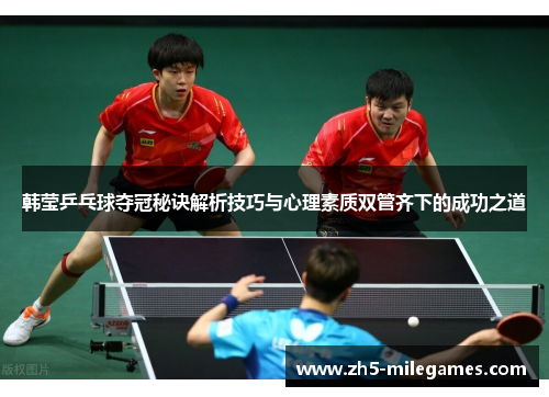 韩莹乒乓球夺冠秘诀解析技巧与心理素质双管齐下的成功之道 韩莹乒乓球夺冠秘诀解析技巧与心理素质双管齐下的成功之道