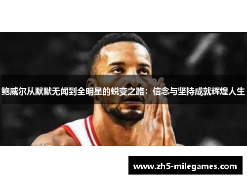 鲍威尔从默默无闻到全明星的蜕变之路:信念与坚持成就辉煌人生 鲍威尔从默默无闻到全明星的蜕变之路:信念与坚持成就辉煌人生