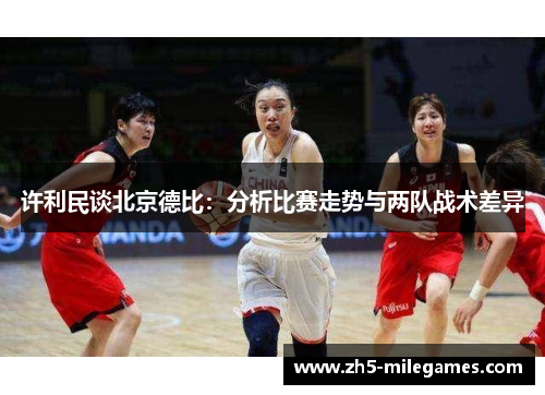 许利民谈北京德比:分析比赛走势与两队战术差异