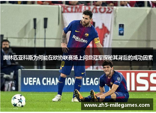奥林匹亚科斯为何能在欧协联赛场上问鼎冠军探秘其背后的成功因素